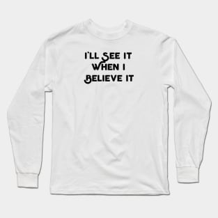 I'll See It When I Believe It Long Sleeve T-Shirt